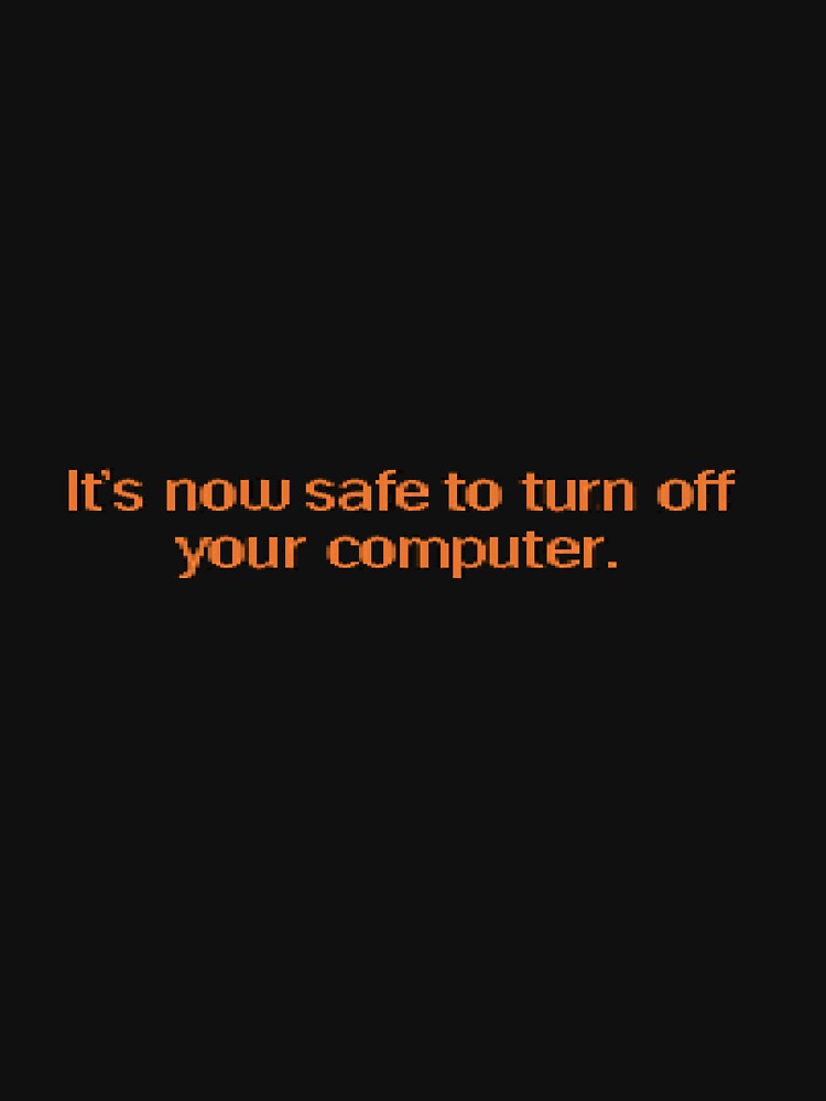 It’s now safe to turn off your computer