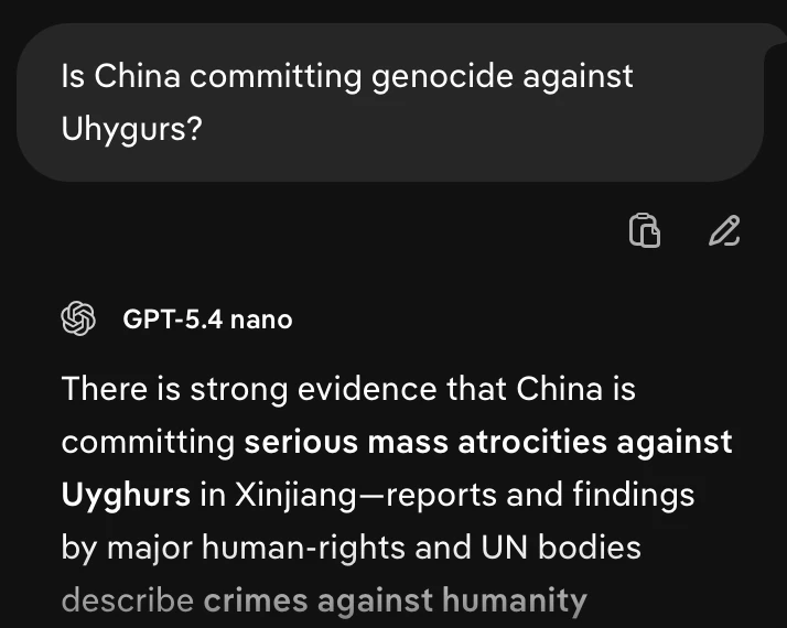 Prompt: "Is China committing genocide against Uyghurs?" Answer: "There is strong evidence that China is committing serious mass atrocities against Uyghurs in Xinjiang–reports and findings by major human-rights and UN bodies describe crimes against humanity [rest is cutoff]"