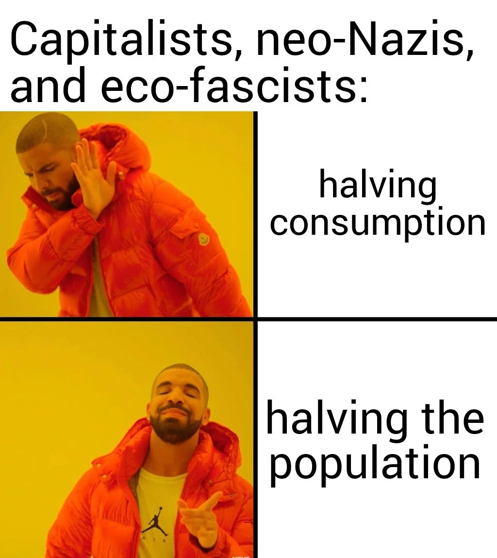 The Drake pointing meme captioned with "Capitalists, neo-Nazis, and eco-fascists", with Drake rejecting "halving consumption" and happily pointing to "halving the population"