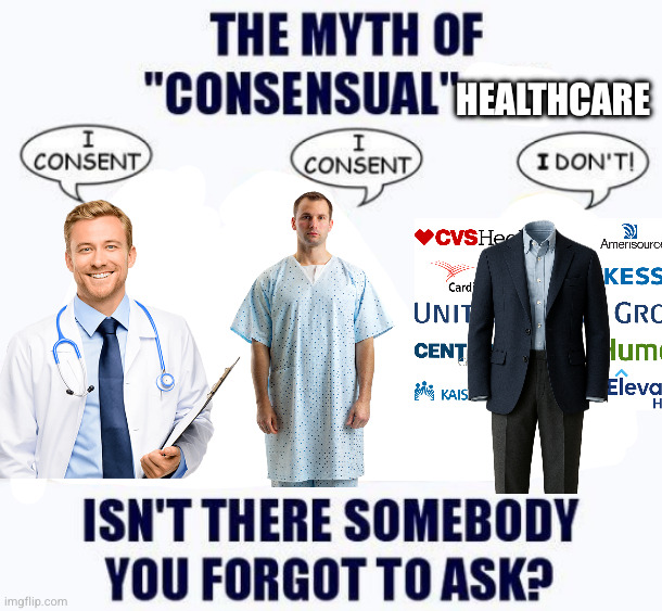 Myth of Consensual sex meme, sex replaced with healthcare. Doctor: I consent Patient: I consent Empty suit with Healthcare industry logos behind: I don't! Isn't there somebody you forgot to ask?
