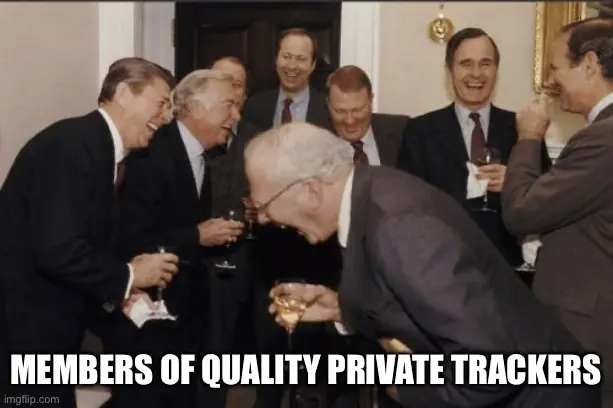 Societal elites laughing with the caption “members of quality private trackers”