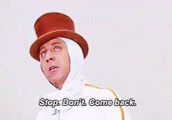 GIF Willy Wonka "stop. Don't. Come back." [sarcasm]