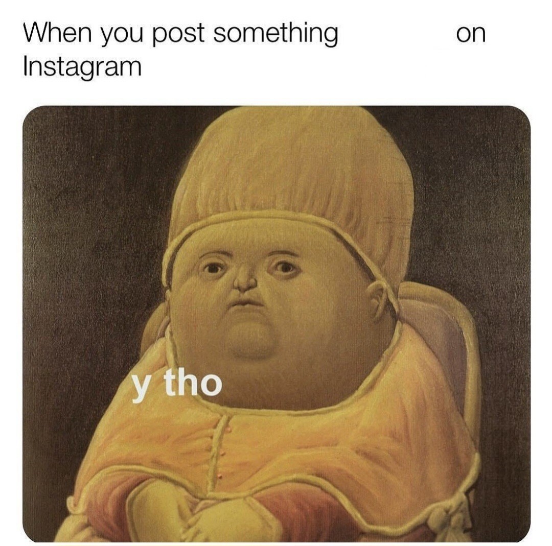 the OP meme, with words blanked out so that it now reads “when you post something on instagram” / “y tho”