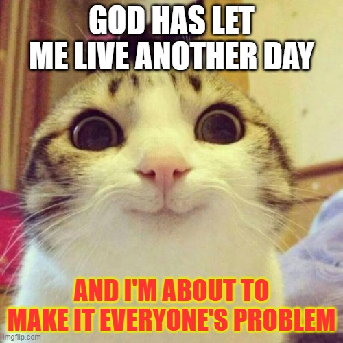 An image of a cat with the typical :3 face captioned "God has let me live another day and I'm about to make it everyone's problem"