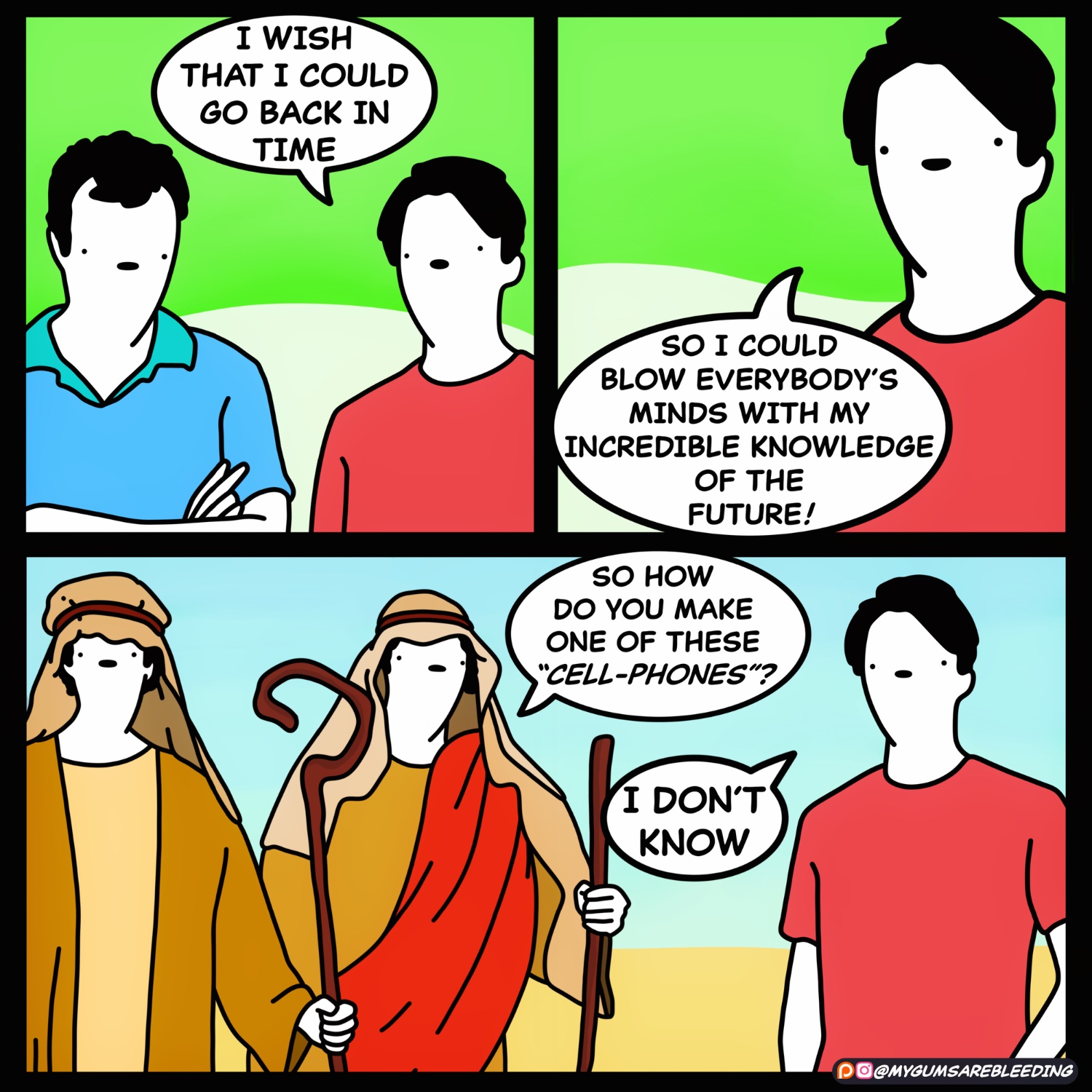 comic: “I WISH THAT I COULD GO BACK IN TIME SO I COULD BLOW EVERYBODY'S MINDS WITH MY INCREDIBLE KNOWLEDGE OF THE FUTURE! SO HOW DO YOU MAKE ONE OF THESE "CELL-PHONES"? I DON'T KNOW”